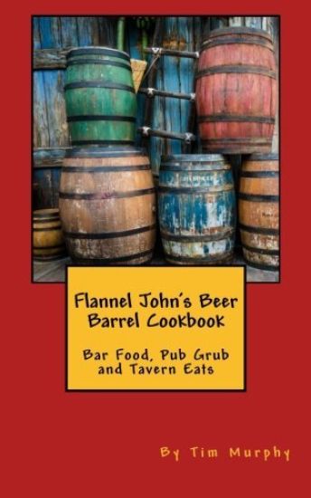 Flannel John's Beer Barrel Cookbook: Bar Food, Pub Grub and Tavern Eats