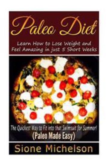 Paleo Diet: Learn How to Lose Weight and Feel Amazing in just 5 Short Weeks.The Quickest way to Fit into that Swimsuit for Summer!
