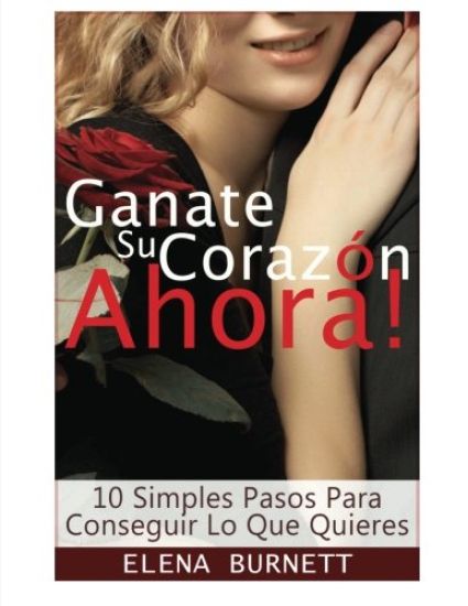 Ganate Su Corazon Ahora!: 10 Simples Pasos Para Conseguir Lo Que Quieres