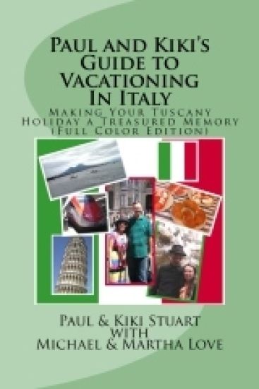 Paul and Kiki's Guide to Vacationing In Italy: Making Your Tuscany Holiday a Treasured Memory (Full Color Edition)