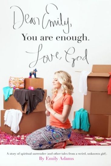 Dear Emily, You are enough. Love, God: A story of spiritual surrender (and other tales from a weird, unknown girl).