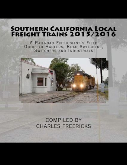 Southern California Local Freight Trains 2015/2016: A Railroad Enthusiast's Field Guide to Haulers, Road Switchers, Switchers and Industrials