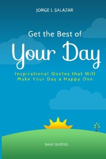 Get The Best Of Your Day: Insperational Quotes That Will Make Your Day A Happy One