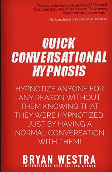 Quick Conversational Hypnosis: Hypnotize Anyone For Any Reason Without Them Knowing That They Were Hypnotized, Just By Having A Normal Conversation W