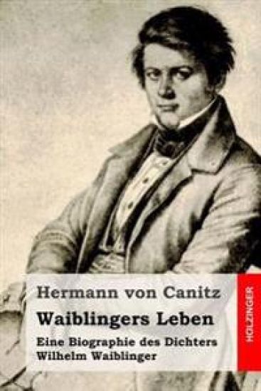 Waiblingers Leben: Eine Biographie des Dichters Wilhelm Waiblinger