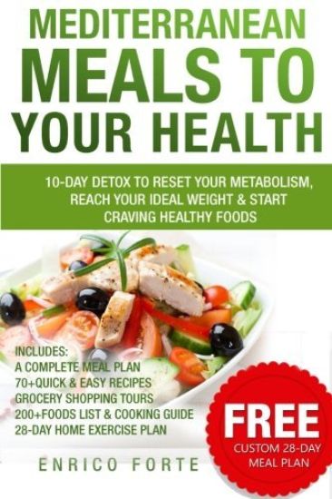 Mediterranean Meals to Your Health: 10-Day Detox to Reset Your Metabolism, Reach Your Ideal Weight & Start Craving Healthy Foods