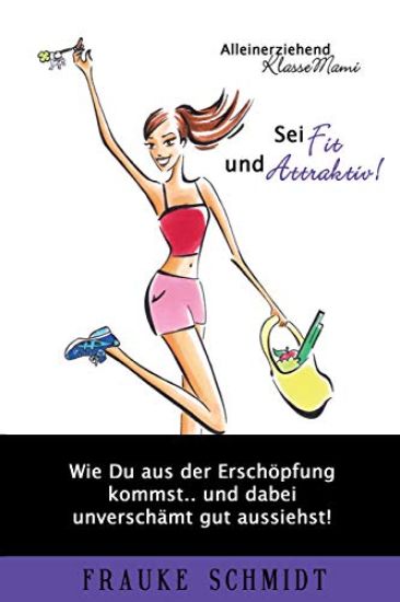Sei fit und attraktiv!: Wie Du aus der Erschöpfung kommst.. und dabei unverschämt gut aussiehst!