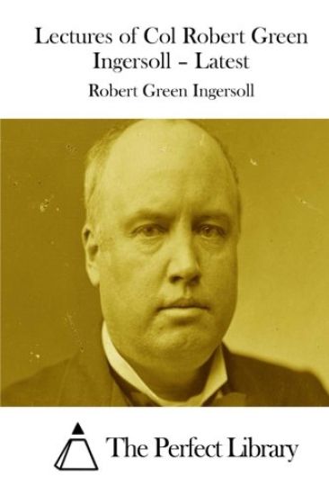 Lectures of Col Robert Green Ingersoll - Latest