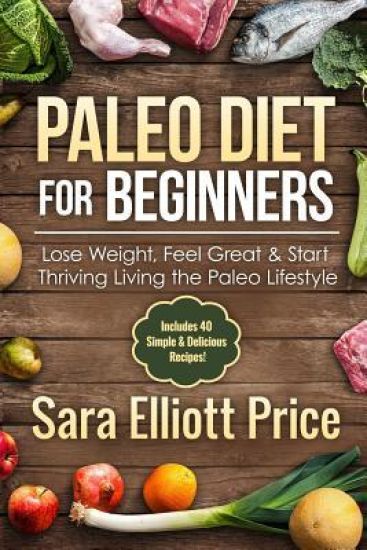 Paleo Diet for Beginners: Lose Weight, Feel Great & Start Thriving Living the Paleo Lifestyle