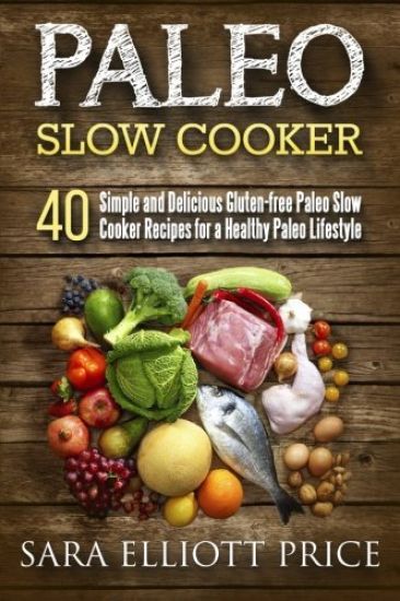 Paleo Slow Cooker: 40 Simple and Delicious Gluten-Free Paleo Slow Cooker Recipes for a Healthy Paleo Lifestyle