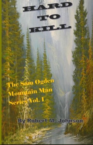 Hard To Kill: The Sam Ogden Mountain Man Series Vol. I