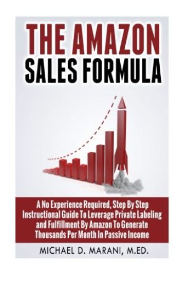 The Amazon Sales Formula: A No Experience Required, Step By Step Instructional Guide To Leverage Private Labeling and Fulfillment By Amazon, To