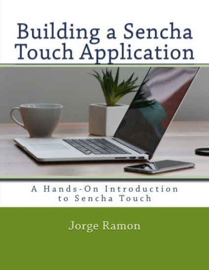 Building a Sencha Touch Application: A Hands-On Introduction to Sencha Touch