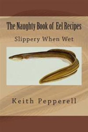 The Naughty Book of Eel Recipes: Slippery When Wet