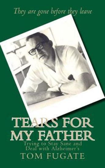Tears for My Father: Trying to Stay Sane and Deal with Alzheimer's
