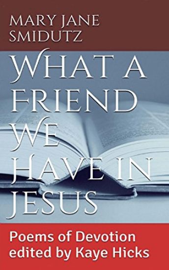 What a Friend We Have in Jesus: Poems of Devotion Edited by Kaye Hicks