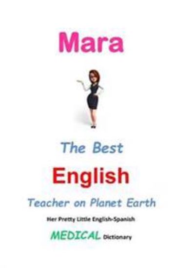 Mara, The Best English Teacher on Planet Earth: Her Pretty Little English-Spanish Medical Dictionary