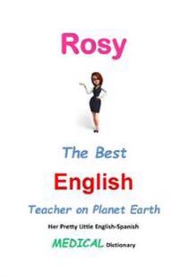 Rosy, The Best English Teacher on Planet Earth: Her Pretty Little English-Spanish Medical Dictionary