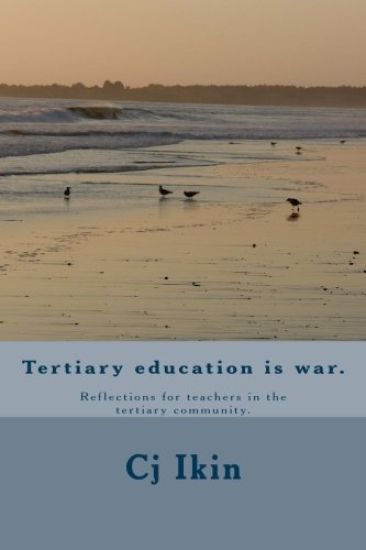 Tertiary education is war.: Reflections for teachers in the tertiary community.