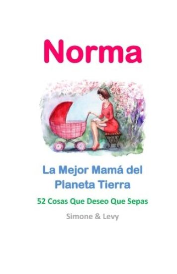 Norma, La Mejor Mamá del Planeta Tierra: 52 Cosas Que Deseo Que Sepas