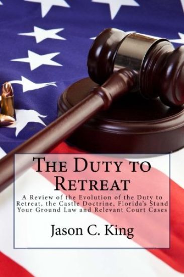 The Duty to Retreat: A Review of the Evolution of the Duty to Retreat, the Castle Doctrine, Florida's Stand Your Ground Law and relevant Court Cases