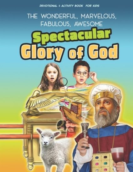 The Spectacular Glory of God for Kids: It's Wonderful! Marvelous! Fabulous! Awesome!
