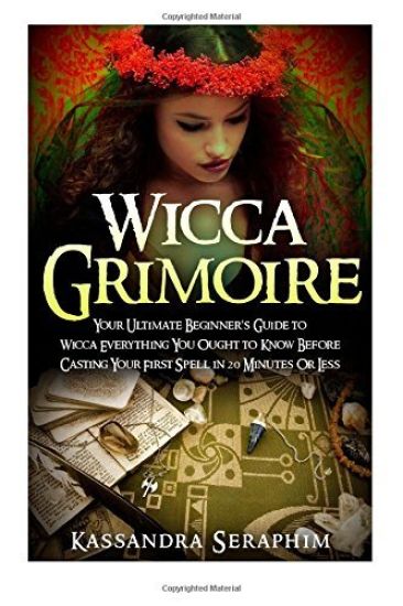 Wicca Grimoire: Your Ultimate Beginner's Guide to Wicca Everything you Ought to Know Before Casting your First Spell in 20 Minutes or Less