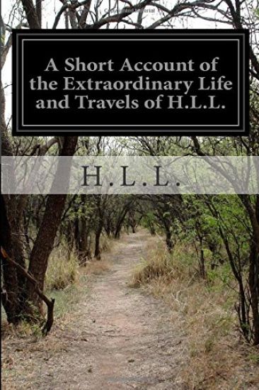 A Short Account of the Extraordinary Life and Travels of H.L.L.