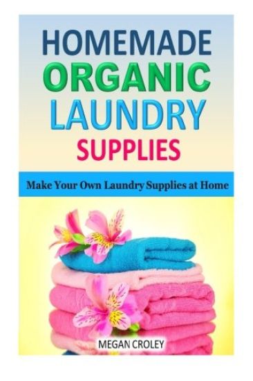 Homemade Organic Laundry Supplies: Make Your Own Laundry Supplies at Home