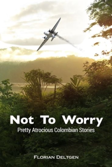 Not to Worry - Pretty Atrocious Colombian Stories: Pretty Atrocious Colombian Stories