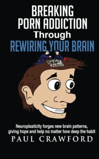 Breaking Porn Addiction Through Rewiring Your Brain: Neuroplasticity forges new brain patterns, giving hope and help no matter how deep the habit
