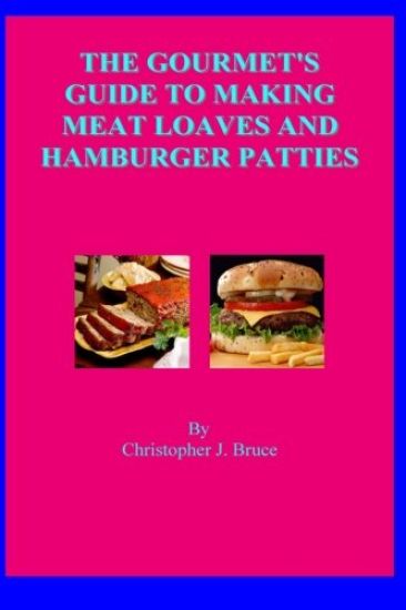 The Gourmet's Guide To Making Meat Loaves and Hamburger Patties
