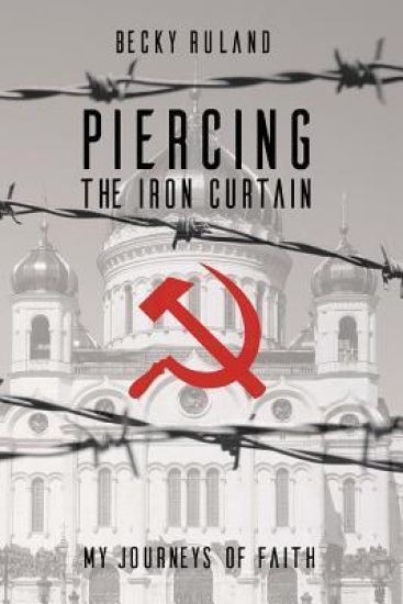 Piercing The Iron Curtain: My Journeys Of Faith
