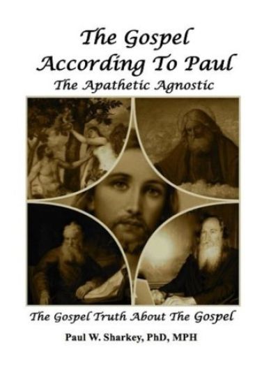 The Gospel According to Paul The Apathetic Agnostic: The Gospel Truth About The Gospel