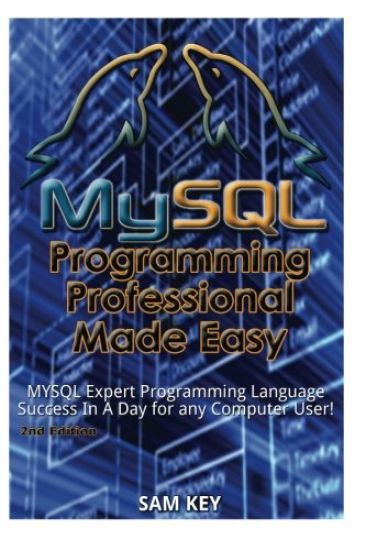MySQL Programming Professional Made Easy: Expert MySQL Programming Language Success in a Day for Any Computer User!