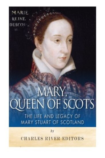 Mary, Queen of Scots: The History and Legacy of Mary Stuart of Scotland