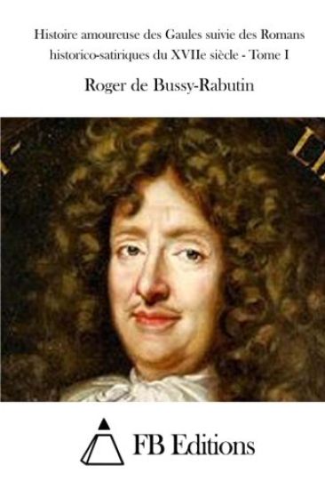 Histoire amoureuse des Gaules suivie des Romans historico-satiriques du XVIIe siècle - Tome I