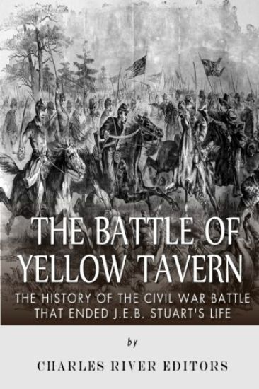 The Battle of Yellow Tavern: The History of the Civil War Battle that Ended J.E.B. Stuart's Life