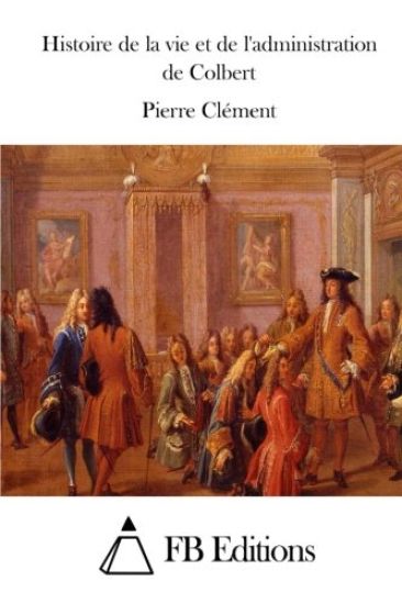 Histoire de la vie et de l'administration de Colbert