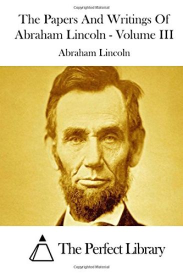 The Papers And Writings Of Abraham Lincoln - Volume III