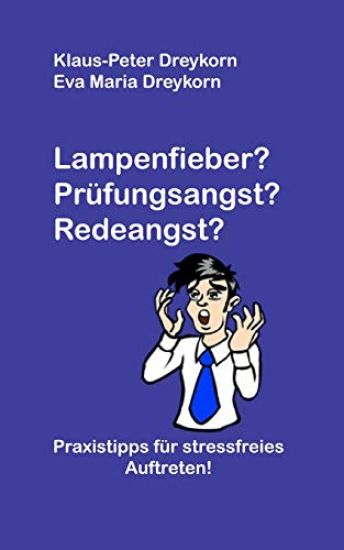 Lampenfieber? Prüfungsangst? Redeangst?: Praxistipps für stressfreies Auftreten