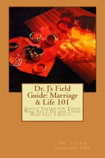 Dr. J's Field Guide: Marriage & Life 101: Sanity Saving for Those Who Say I Do and Those Who Feel I Don't...