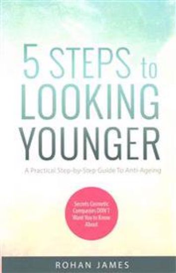 5 Steps To Looking Younger: A Practical Step-by-Step Guide To Anti-Ageing