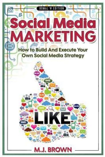 Social Media Marketing: Social Media Marketing - 2nd EDITION - How To Build And Execute Your Own Social Media Strategy