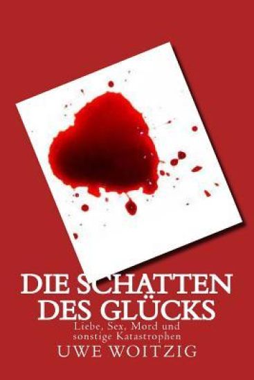 Die Schatten des Glücks: Liebe, Sex und sonstige Katastrophen