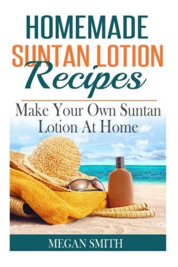 Homemade Suntan Lotion Recipes: Make Your Own Suntan Lotion at Home