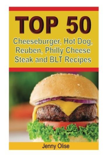 TOP 50 Cheeseburger, Hot Dog, Reuben, Philly Cheese Steak and BLT Recipes