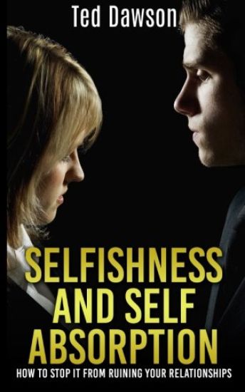 Selfishness and Self Absorption: How to Stop It from Ruining Your Relationships