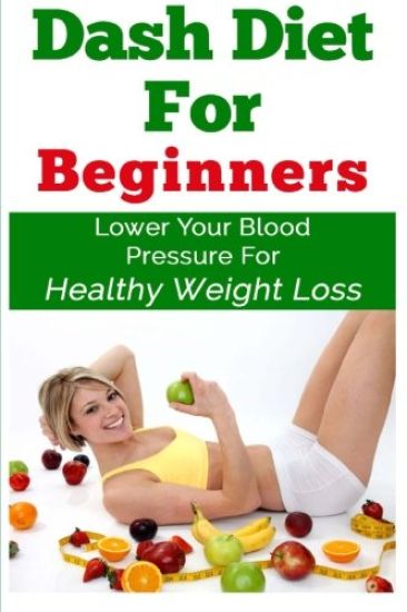 DASH Diet For Beginners: Lower Your Blood Pressure For Healthy Weight Loss