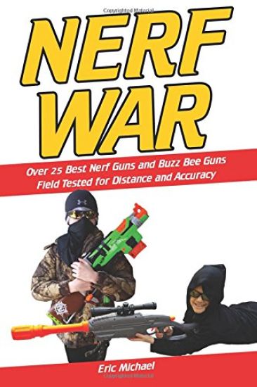 Nerf War [Color Nerf Blaster Photographs]: Over 25 Best Nerf Blasters Field Tested for Distance and Accuracy! Plus, Nerf Gun Safety, Setting Up Nerf W
